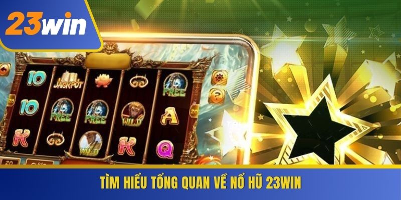 Tìm hiểu tổng quan về Nổ Hũ 23WIN